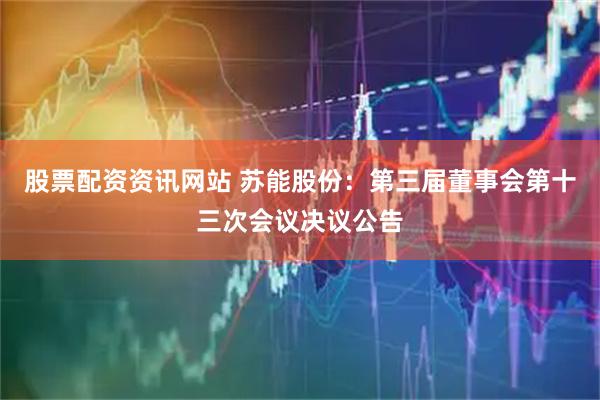 股票配资资讯网站 苏能股份：第三届董事会第十三次会议决议公告