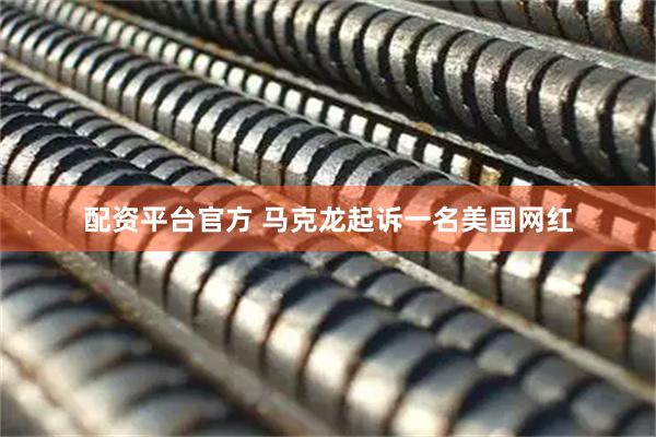 配资平台官方 马克龙起诉一名美国网红