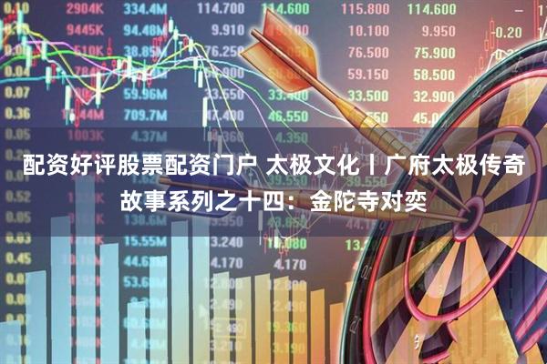 配资好评股票配资门户 太极文化丨广府太极传奇故事系列之十四：金陀寺对奕