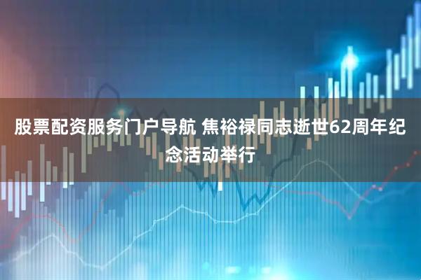 股票配资服务门户导航 焦裕禄同志逝世62周年纪念活动举行