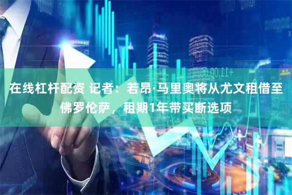 在线杠杆配资 记者：若昂·马里奥将从尤文租借至佛罗伦萨，租期1年带买断选项