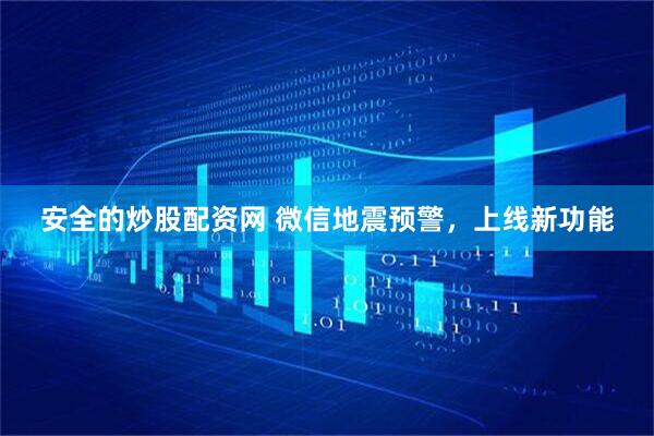安全的炒股配资网 微信地震预警，上线新功能