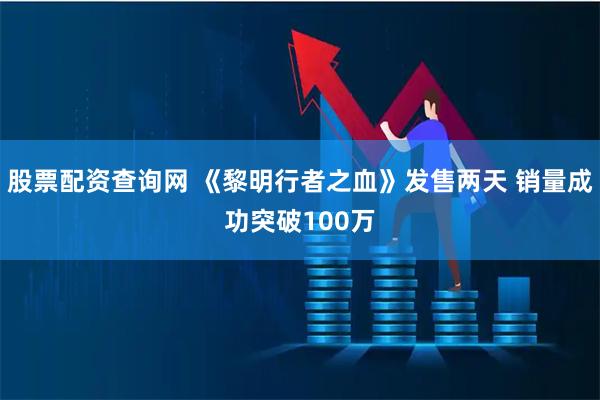 股票配资查询网 《黎明行者之血》发售两天 销量成功突破100万